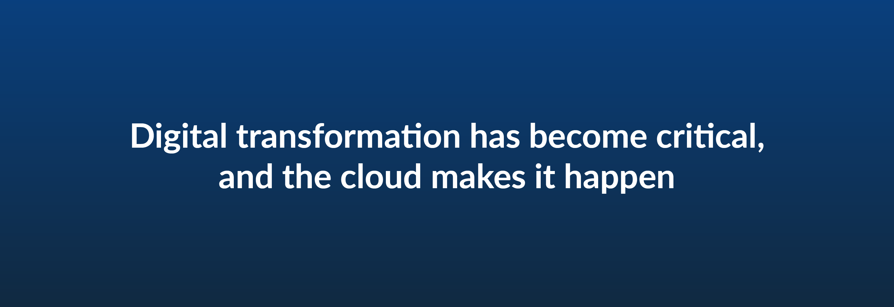 Digital transformation has become critical, and the cloud makes it happen