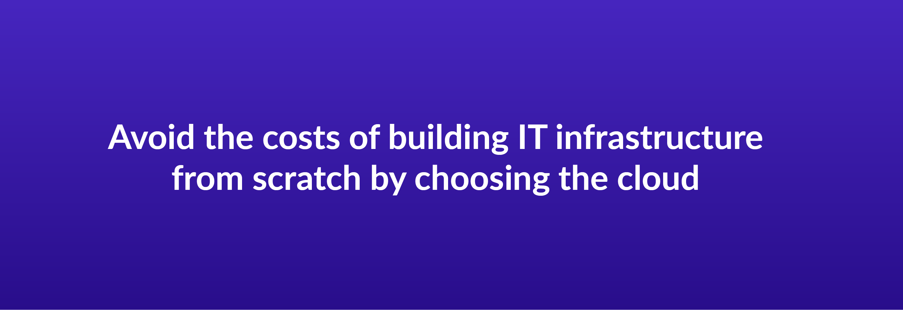 Avoid the costs of building IT infrastructure from scratch by choosing the cloud