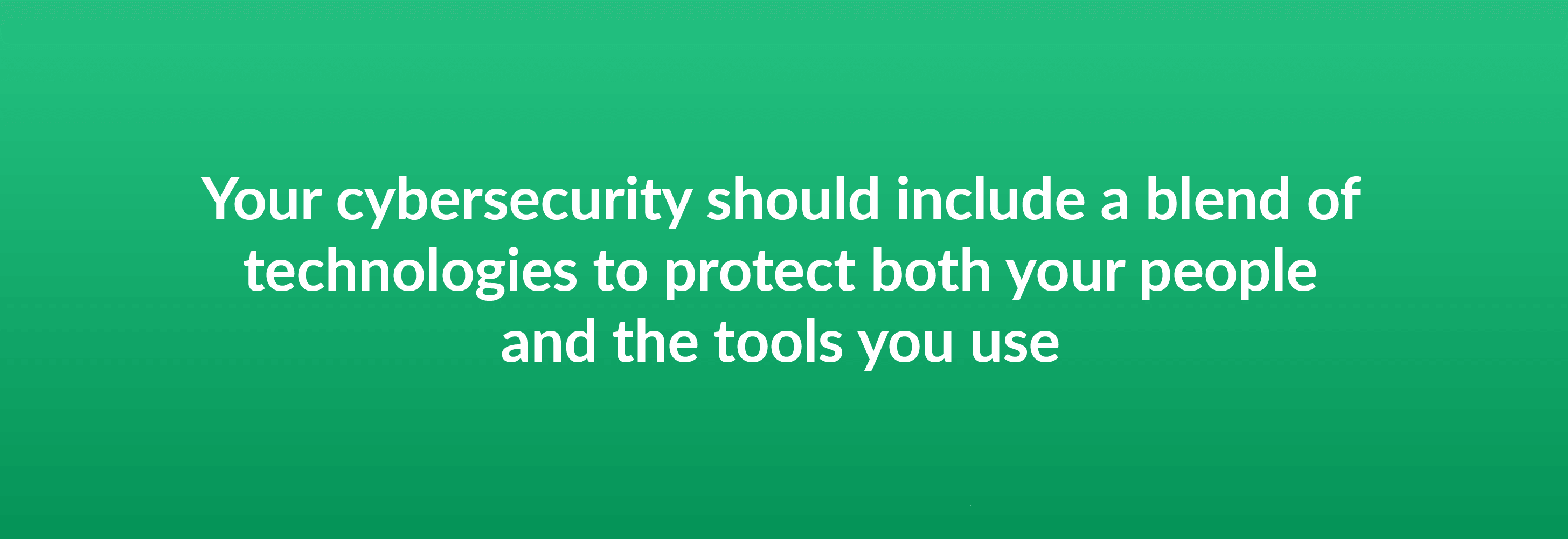 Your cybersecurity should include a blend of technologies to protect both your people and the tools you use