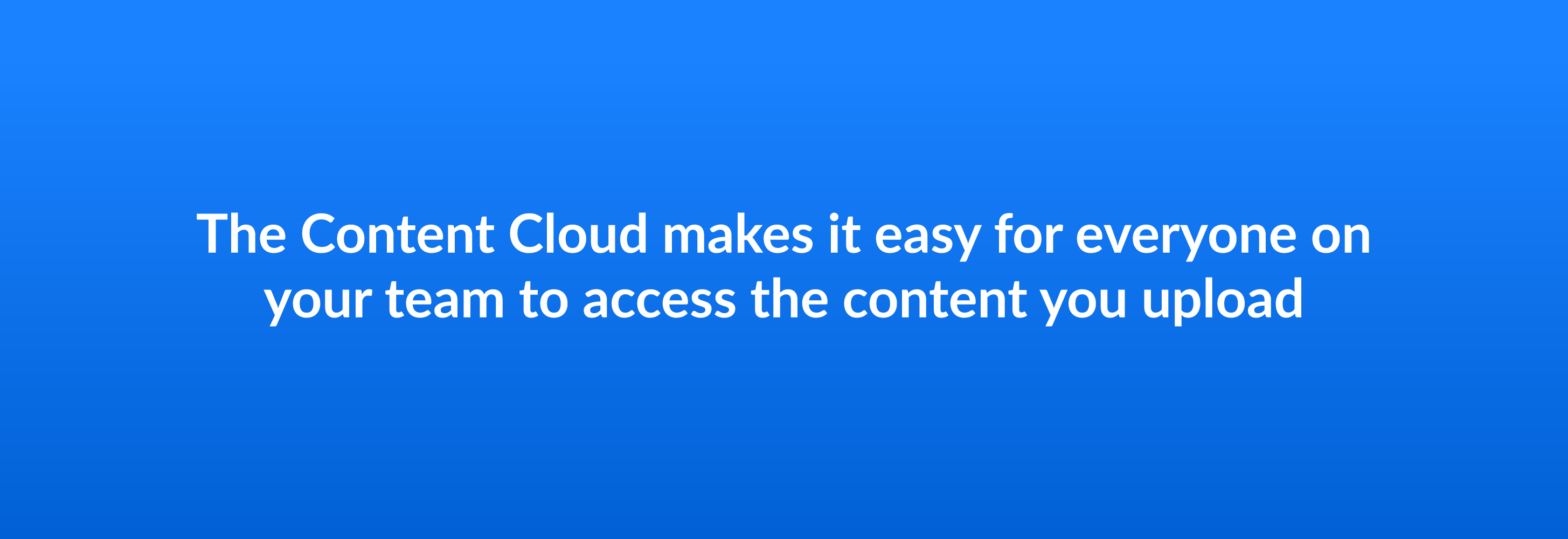 The Content Cloud makes it easy for everyone on your team to access the content you upload