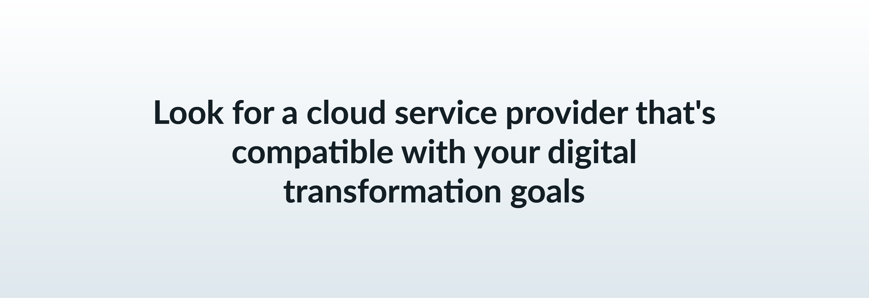 Look for a cloud service provider that's compatible with your digital transformation goals