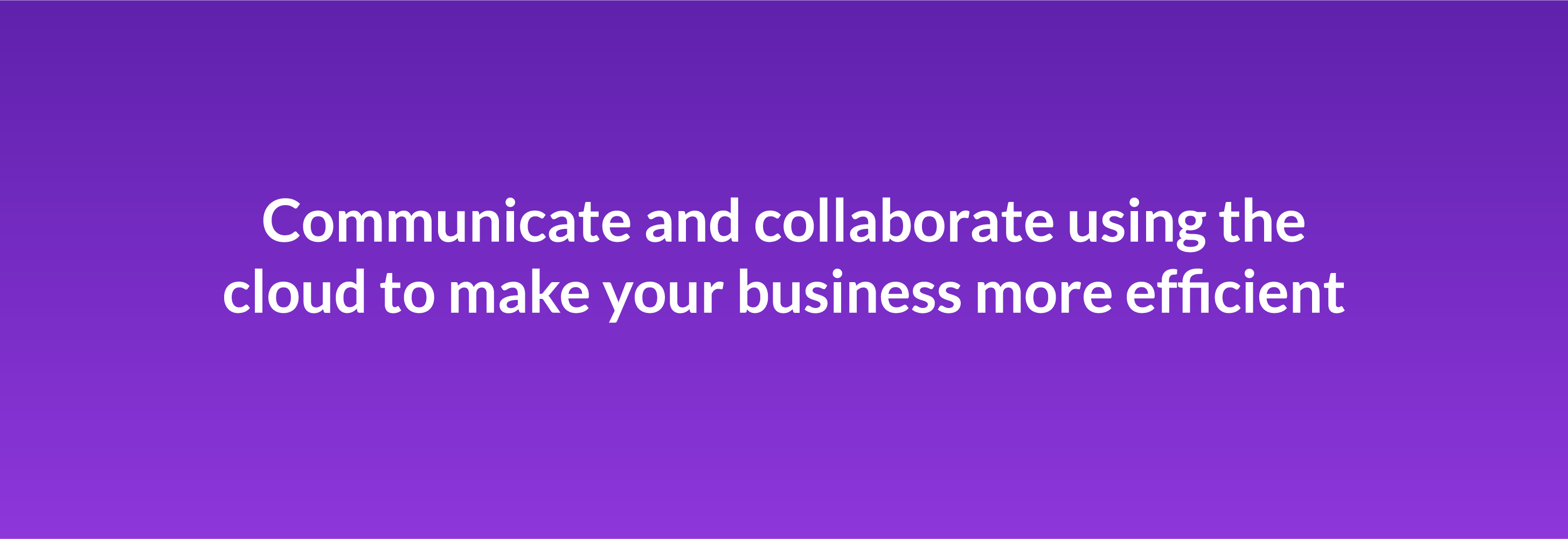 Communicate and collaborate using the cloud to make your business more efficient