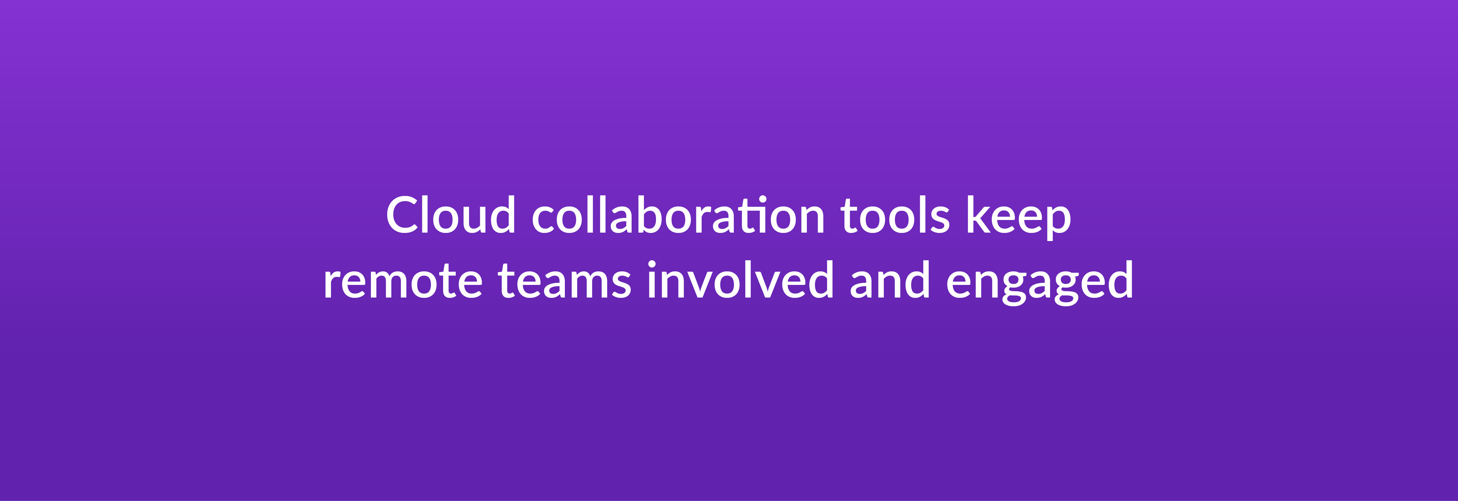 Cloud collaboration tools keep remote teams involved and engaged