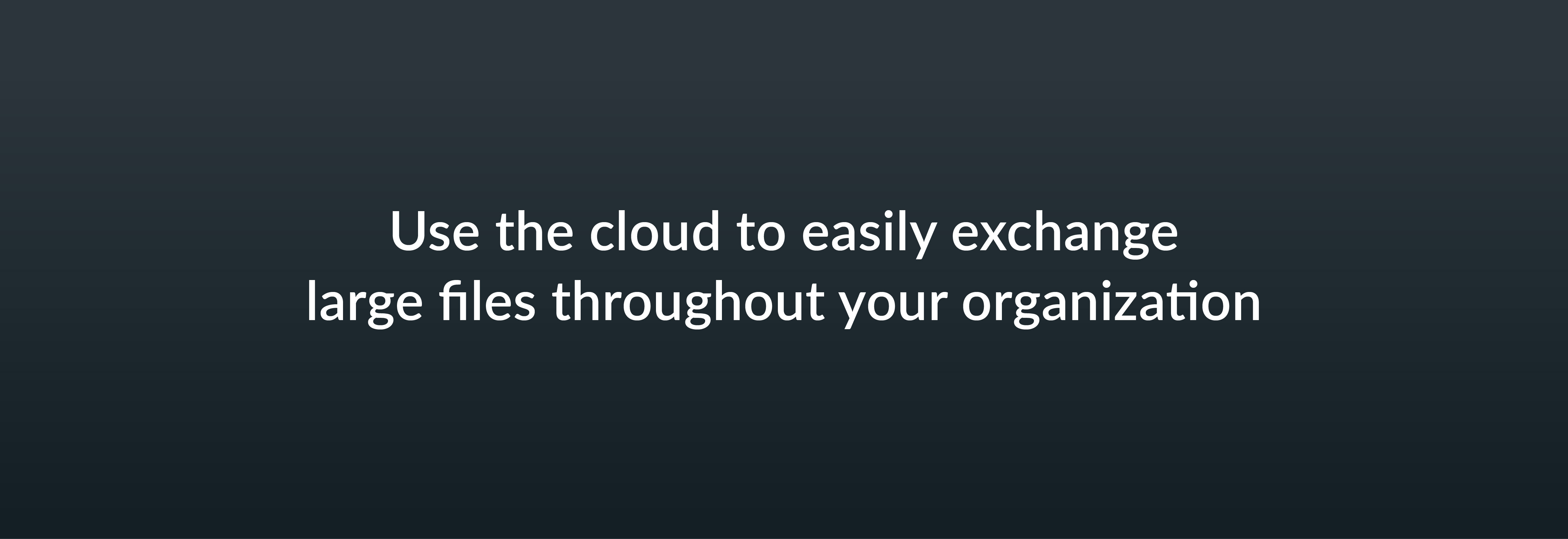 Use the cloud to easily exchanges large files throughout your organization