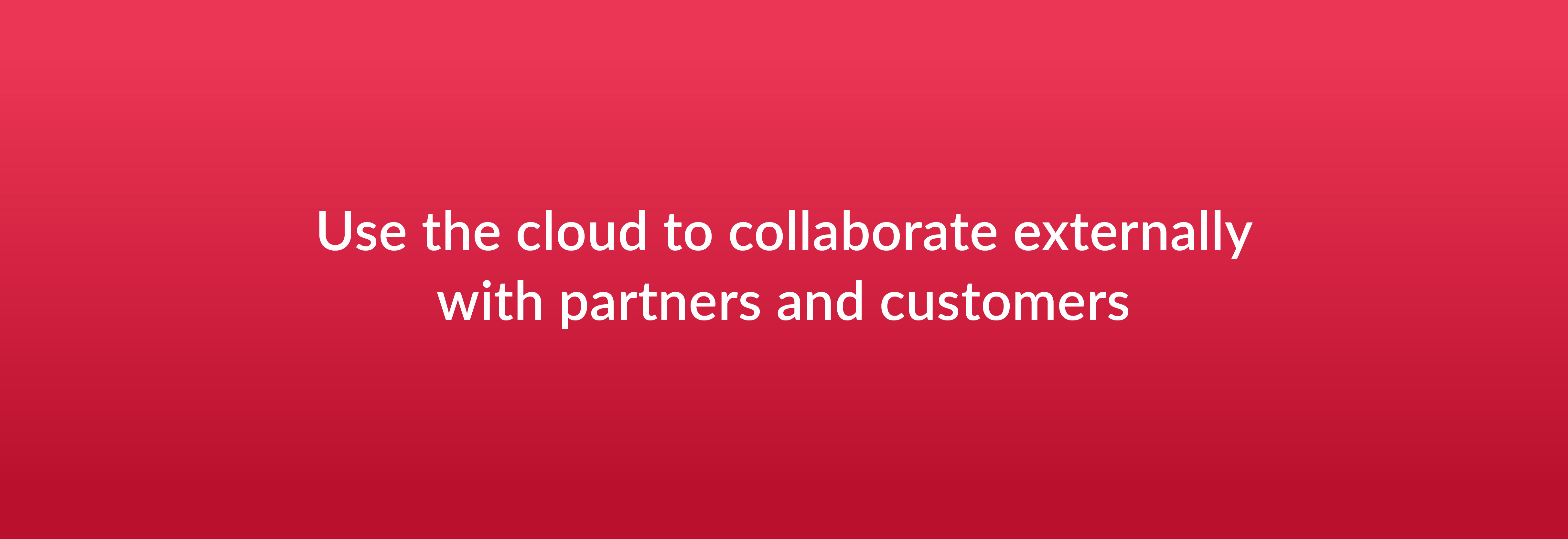 Use the cloud to collaborate externally with partners and customers