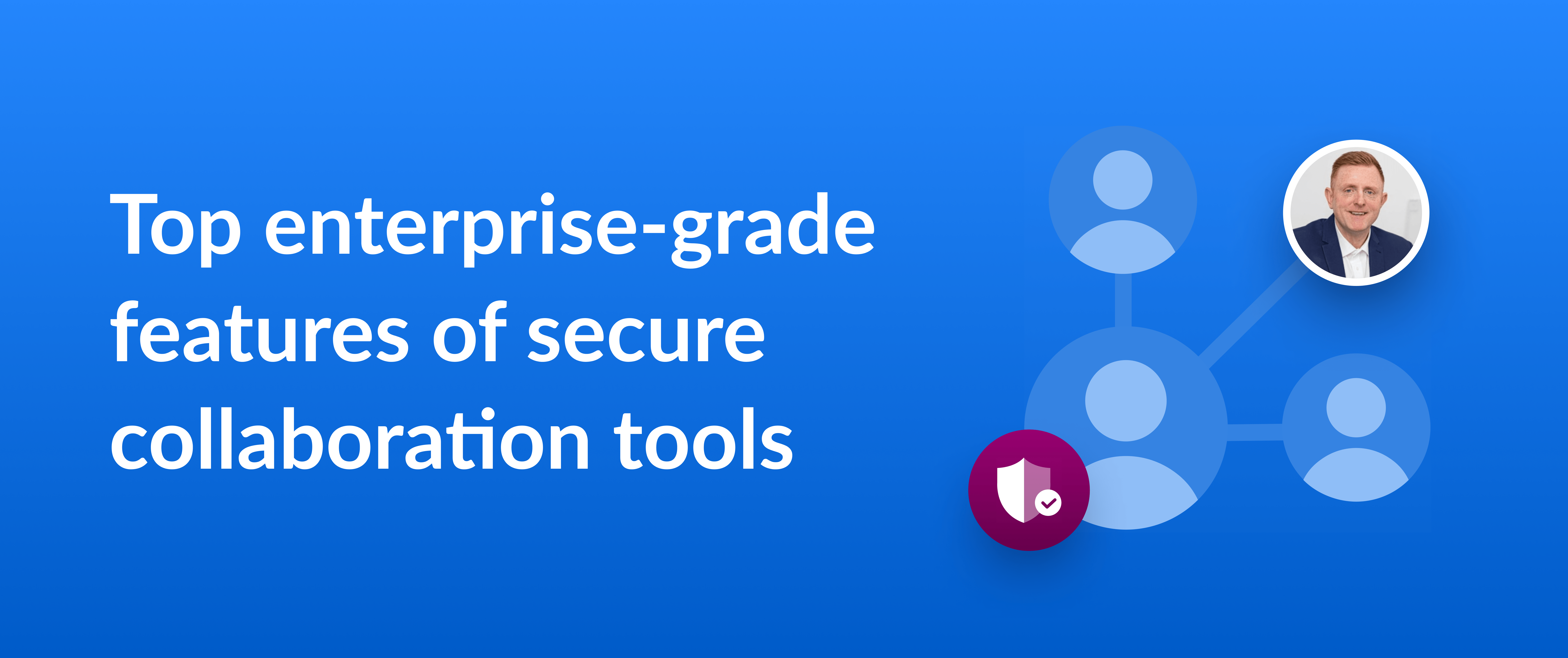 Top enterprise-grade features of secure collaboration tools